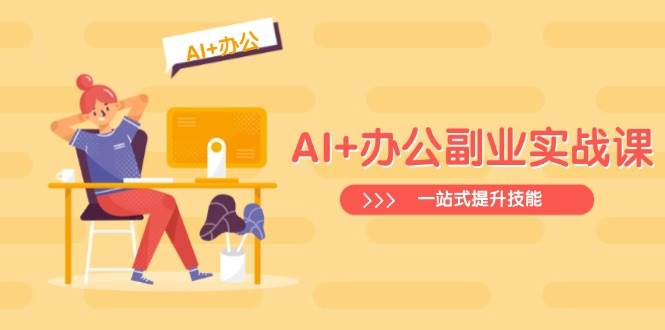 （14535期）AI+办公副业实战课：从Excel到PPT，从行业分析到视频制作，一站式提升技能-玩备项目资源网