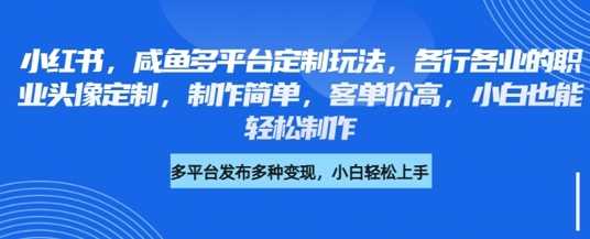 小红书咸鱼多平台定制玩法，各行各业的职业头像定制，制作简单，客单价高，小白也能轻松制作-玩备项目资源网
