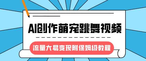 最新风口项目，AI创作萌宠跳舞视频，流量大易变现，附保姆级教程-玩备项目资源网