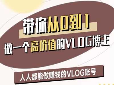 带你从0-1做一个高价值的VLOG博主二期，人人都能做挣钱的VLOG账号-玩备项目资源网