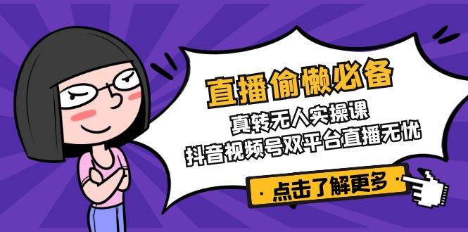直播偷懒必备！真人转无人实操课，抖音视频号双平台直播无忧-玩备项目资源网