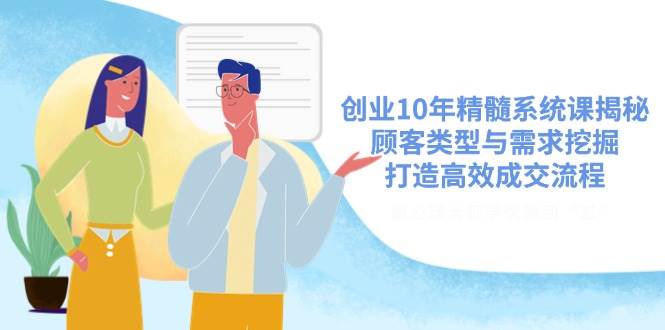 创业10年精髓系统课揭秘，顾客类型与需求挖掘，打造高效成交流程-玩备项目资源网