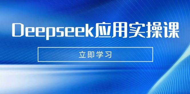 Deepseek应用实操课：AI制作数字妈妈、写真、短视频，辅导作业，PPT制作等-玩备项目资源网
