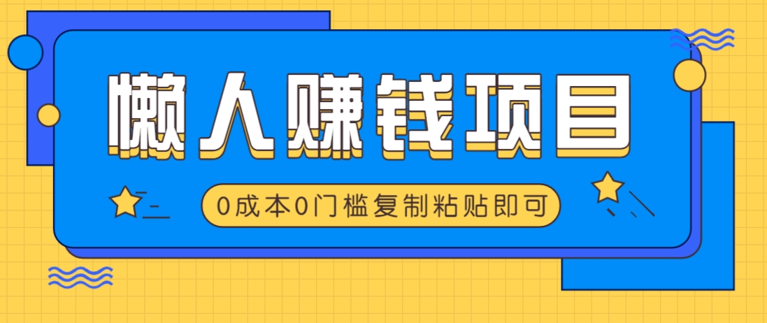 适合懒人的赚钱方法，复制粘贴即可，小白轻松上手几分钟就搞定-玩备项目资源网