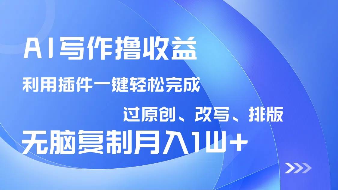 （14563期）AI写作撸收益，利用插件改写排版100%过原创，小白无脑复制粘贴月入10000+-玩备项目资源网