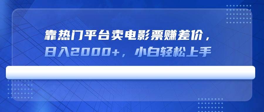 （14564期）靠热门平台卖电影票赚差价，日入2000+，小白轻松上手-玩备项目资源网