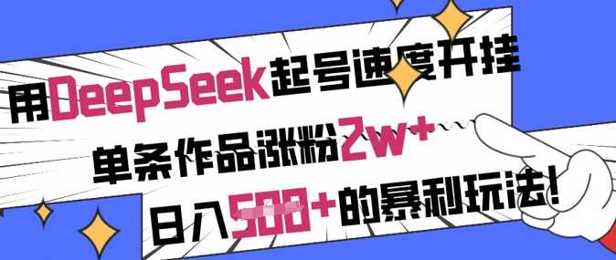 用DeepSeek起号速度开挂，单条作品涨粉2w+，日入5张+的暴利玩法-玩备项目资源网