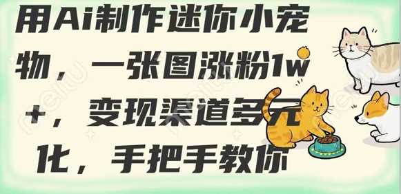 用AI制作迷你小宠物，一张图涨粉1w+，变现渠道多元化，手把手教你-玩备项目资源网