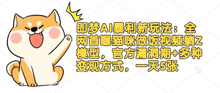 即梦AI暴利新玩法：全网首曝猫咪做饭视频躺Z模型，官方漏洞期+多种变现方式，一天5张-玩备项目资源网