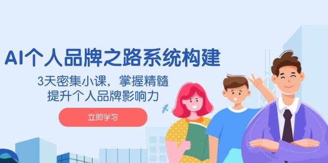 （14566期）AI 个人品牌之路系统构建，3天密集小课，掌握精髓，提升个人品牌影响力-玩备项目资源网