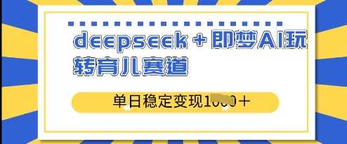 deepseek+即梦AI玩转育儿赛道，单日稳定变现多张-玩备项目资源网