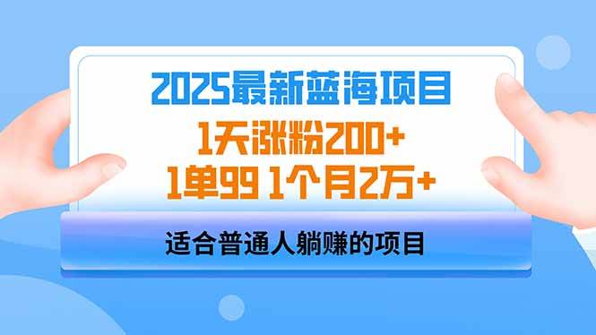 （14573期）2025蓝海项目 1天涨粉200+ 1单99 1个月2万+-玩备项目资源网