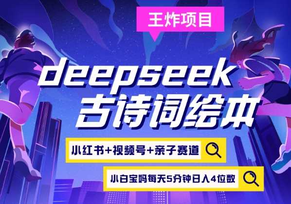 deepseek+小红书视频号+古诗词绘本，亲子赛道，高端宝妈粉，起号快每天五分钟，日入四位数-玩备项目资源网