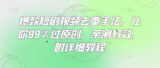 爆款短剧视频去重手法，让你99%过原创，亲测有效，附详细教程-玩备项目资源网
