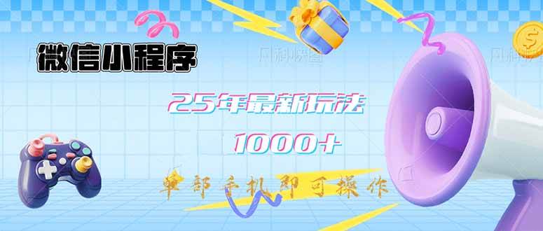 （14576期）微信小程序-25年最新教学日入1000+最新玩法–单部手机即可操作，做就…-玩备项目资源网