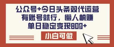 公众号+今日头条双代运营，有账号就行，单日稳定变现8张【揭秘】-玩备项目资源网