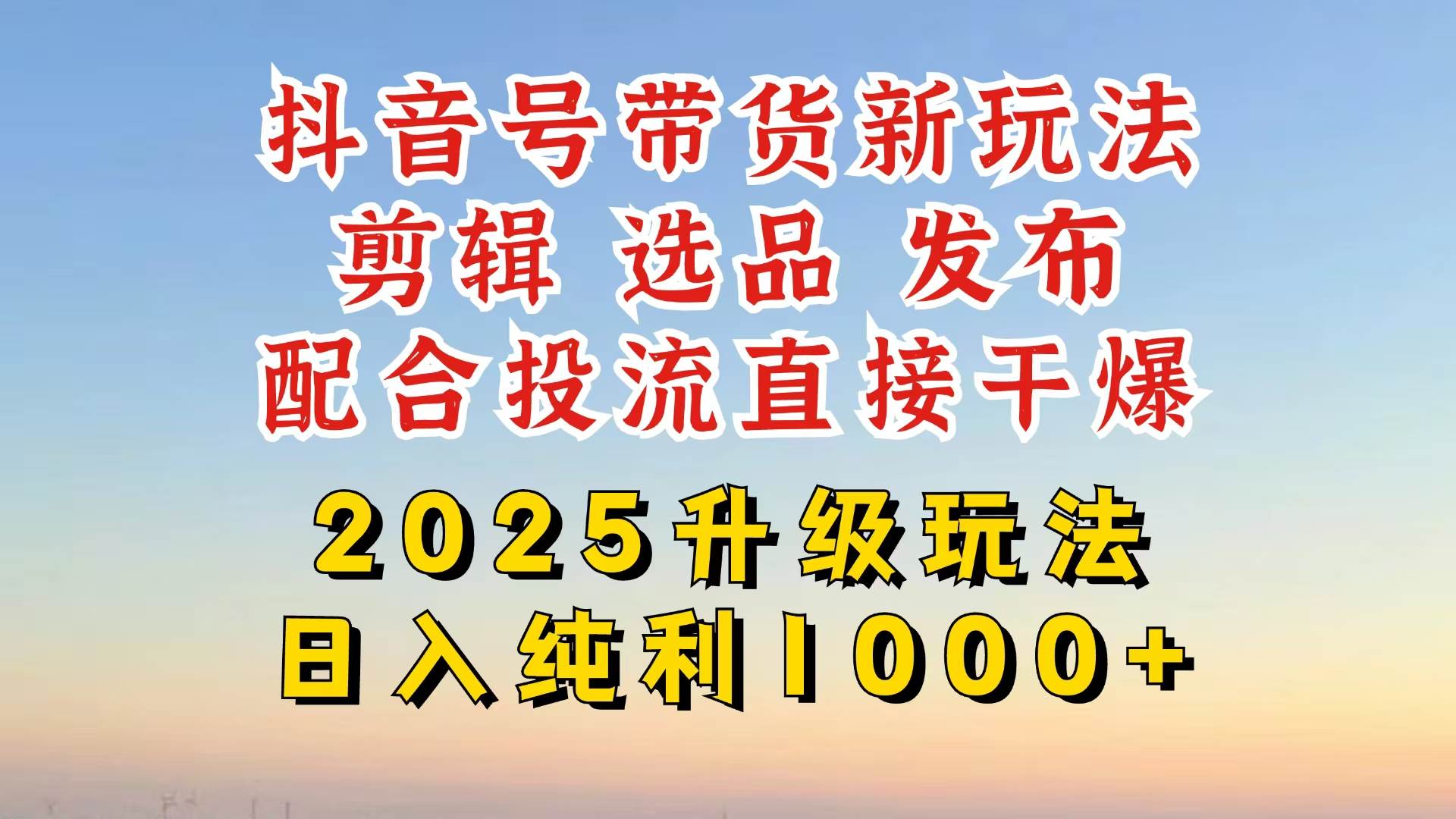 （14580期）抖音带货2025升级新玩法，超详细实操来袭，从起号到剪辑，再到选品，配…-玩备项目资源网