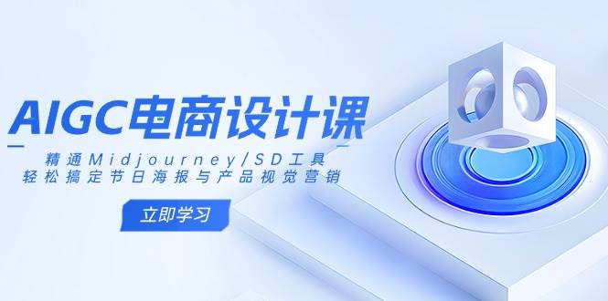 AIGC电商设计课：精通Midjourney/SD工具，轻松搞定节日海报与产品视觉营销-玩备项目资源网