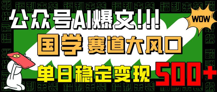 （14586期）公众号AI爆文，国学赛道大风口，小白轻松上手，单日稳定变现500+-玩备项目资源网