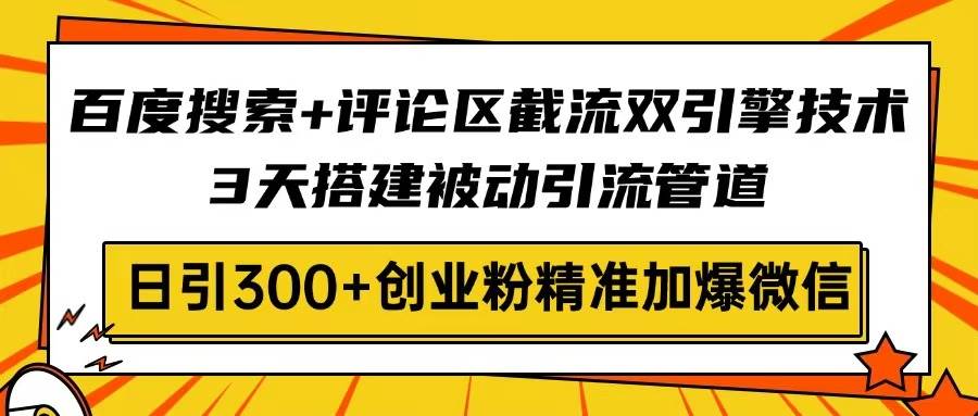 （14589期）百度搜索+评论区截流双引擎技术，3天搭建被动引流管道，日引300+创业粉…-玩备项目资源网