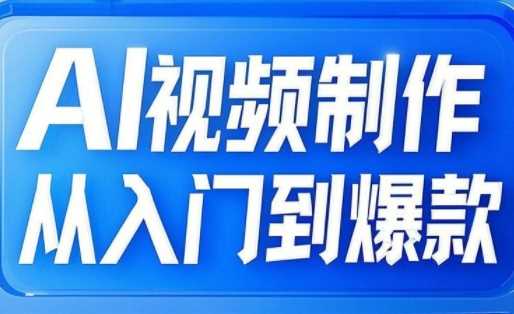 AI视频制作从入门到爆款，从文生图到图生视频，全链路打造自媒体爆款视频-玩备项目资源网