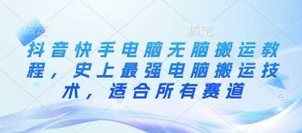 抖音快手电脑无脑搬运教程，史上最强电脑搬运技术，适合所有赛道-玩备项目资源网