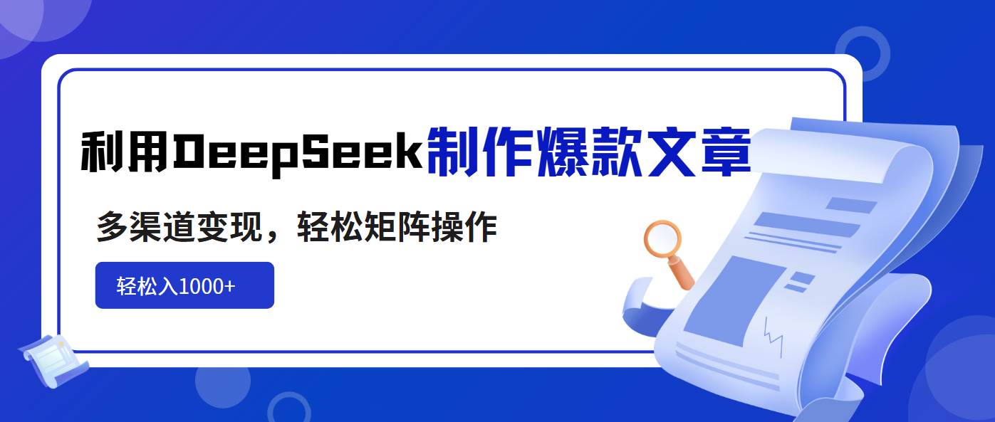 （14595期）利用DeepSeek制作爆款文章，多渠道变现，轻松矩阵操作，轻松日入1000+-玩备项目资源网