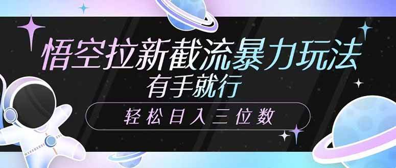 （14597期）悟空拉新截流暴力玩法，有手就行，轻松日入三位数-玩备项目资源网