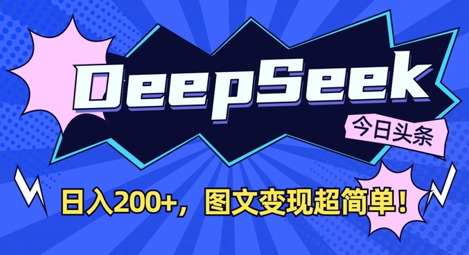 DeepSeek做今日头条图文，每天收益2张，图文变现超简单-玩备项目资源网