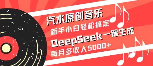 汽水原创音乐DeepSeek一键生成，新手小白轻松搞定，每月多收入5k+-玩备项目资源网