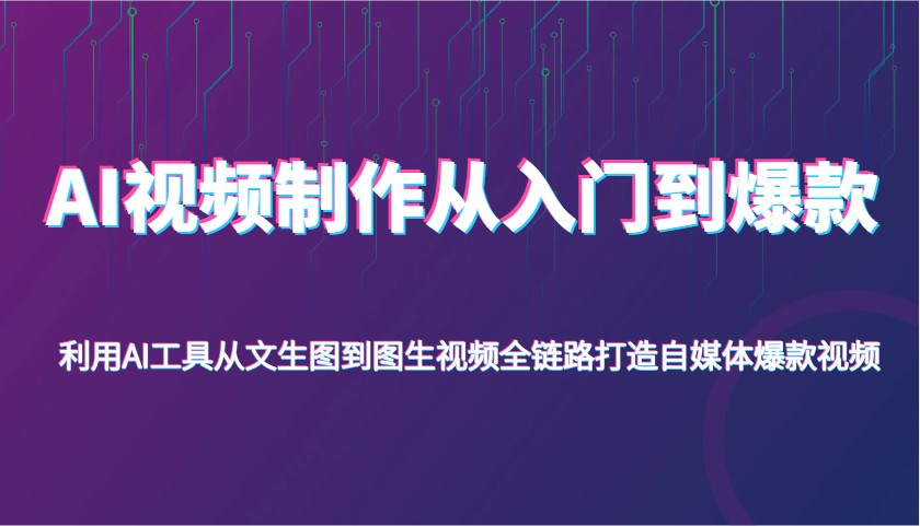 AI视频制作从入门到爆款，利用AI工具从文生图到图生视频，全链路打造自媒体爆款视频-玩备项目资源网