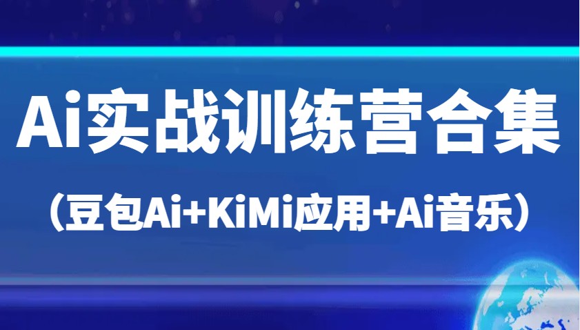 Ai实战训练营合集（豆包Ai+KiMi应用+Ai音乐），帮助你高效完成日常工作与创作-玩备项目资源网
