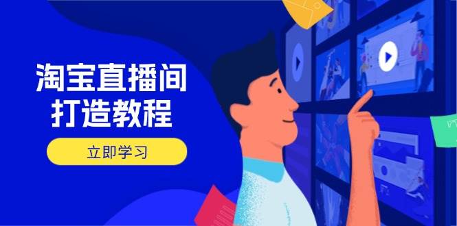 （14109期）淘宝直播间打造教程：掌握开播添加商品与选品核心逻辑，打造高转化直播间-玩备项目资源网