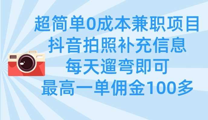 超简单0成本兼职项目，拍照补充信息，每天遛弯即可，最高一单佣金100多-玩备项目资源网