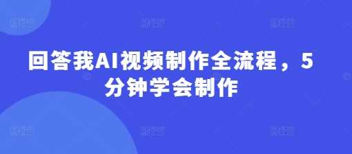 回答我AI视频制作全流程，5分钟学会制作-玩备项目资源网