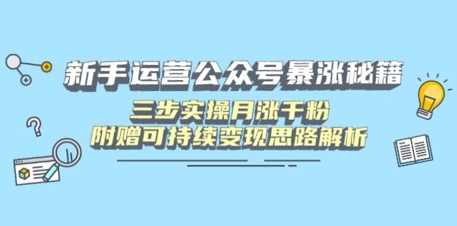 （14111期）新手运营公众号暴涨秘籍，三步实操月涨千粉，附赠可持续变现思路解析-玩备项目资源网