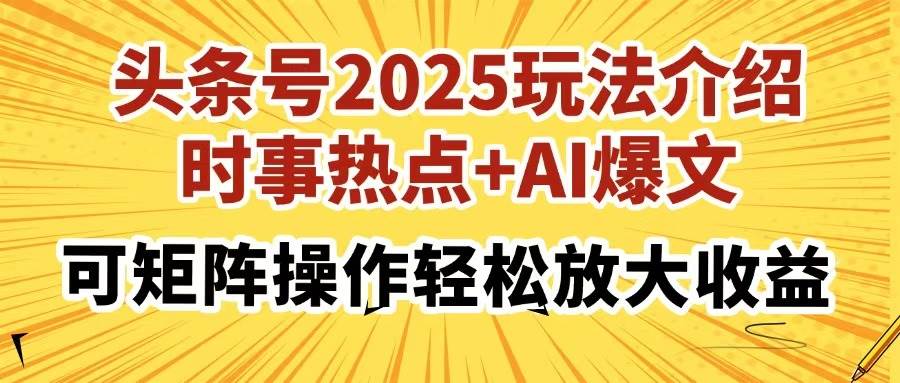 （14113期）头条号2025玩法介绍，时事热点+AI爆文，可矩阵操作轻松放大收益-玩备项目资源网