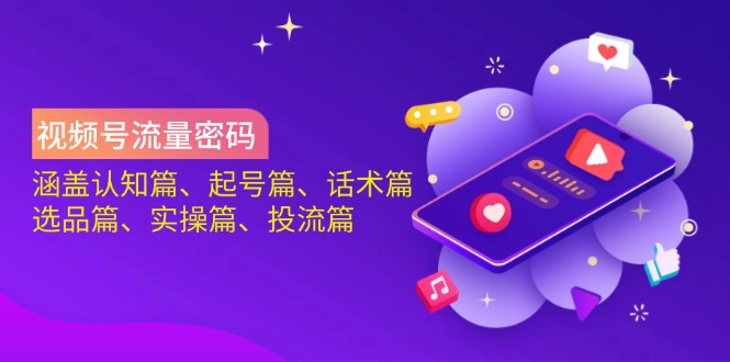（14124期）视频号流量密码：涵盖认知篇、起号篇、话术篇、选品篇、实操篇、投流篇-玩备项目资源网