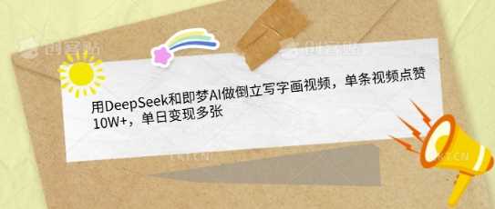 用DeepSeek和即梦AI做倒立写字画视频，单条视频点赞10W+，单日变现多张-玩备项目资源网