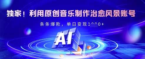 独家！利用原创音乐制作治愈风景账号，条条爆款，单日变现多张-玩备项目资源网