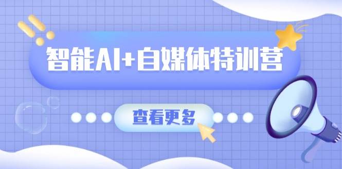 （14129期）智能AI+自媒体特训营：涵盖文本创作、图像创作、视频创作和职场办公几大类-玩备项目资源网
