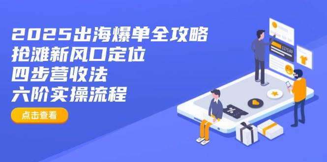 （14130期）2025出海爆单全攻略：抢滩新风口定位+四步营收法+六阶实操流程-玩备项目资源网