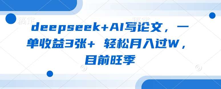 deepseek+AI写论文，一单收益3张+ 轻松月入过W，目前旺季-玩备项目资源网