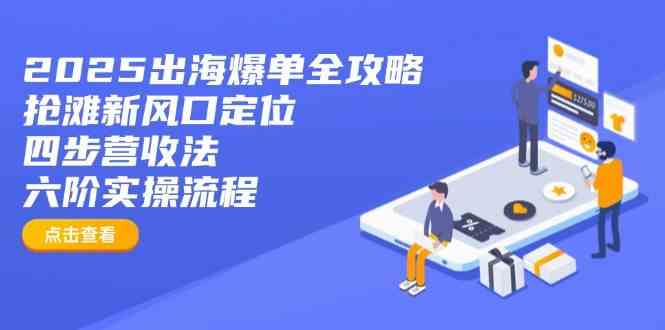2025出海爆单全攻略：抢滩新风口定位+四步营收法+六阶实操流程-玩备项目资源网