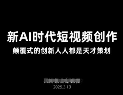 AI新时代短视频创作2025年3月新课，​颠覆式的创新人人都是天才策划-玩备项目资源网