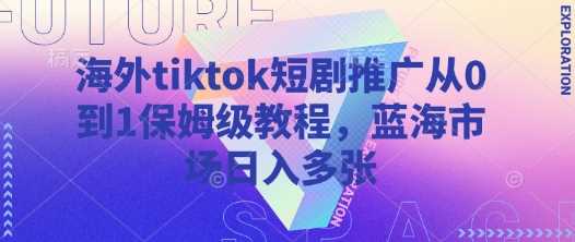 海外tiktok短剧推广从0到1保姆级教程，蓝海市场日入多张-玩备项目资源网