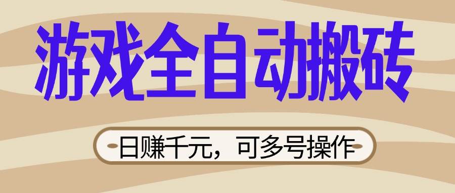 （14150期）游戏全自动搬砖，日赚千元，可多号操作，新手小白宝妈躺赚-玩备项目资源网