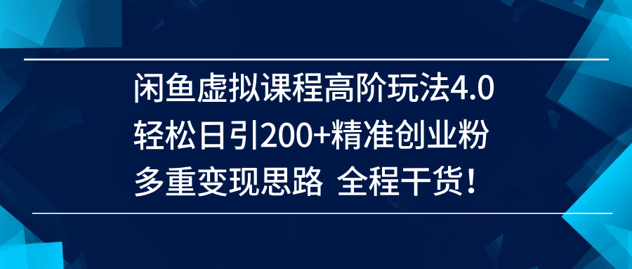 （14153期）闲鱼虚拟课程高阶玩法4.0，轻松日引200+精准创业粉，多重变现思路全程干货！-玩备项目资源网