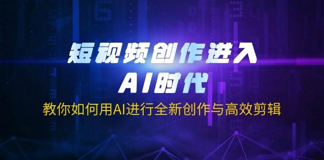 短视频创作进入AI时代，教你如何用AI进行全新创作与高效剪辑-玩备项目资源网
