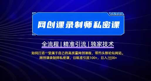 【网创课录制师私密课】如何打造一堂属于自己的高质量网创课程，网创课录制师私密课，日精准引流100+-玩备项目资源网